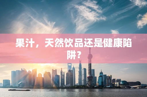 果汁，天然饮品还是健康陷阱？