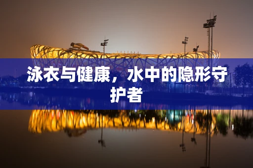 泳衣与健康，水中的隐形守护者