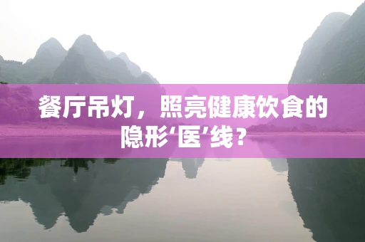 餐厅吊灯，照亮健康饮食的隐形‘医’线？