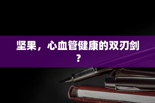 坚果，心血管健康的双刃剑？