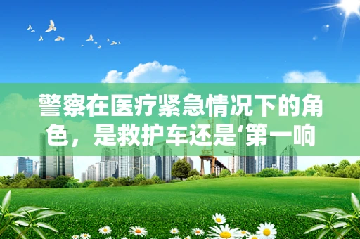 警察在医疗紧急情况下的角色，是救护车还是‘第一响应者’？