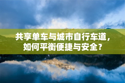 共享单车与城市自行车道，如何平衡便捷与安全？
