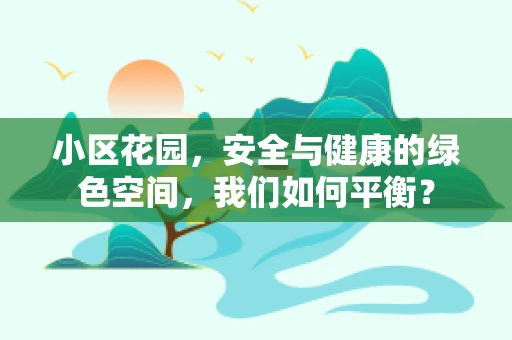 小区花园，安全与健康的绿色空间，我们如何平衡？