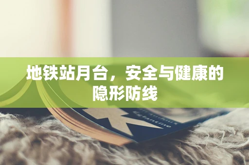 地铁站月台，安全与健康的隐形防线
