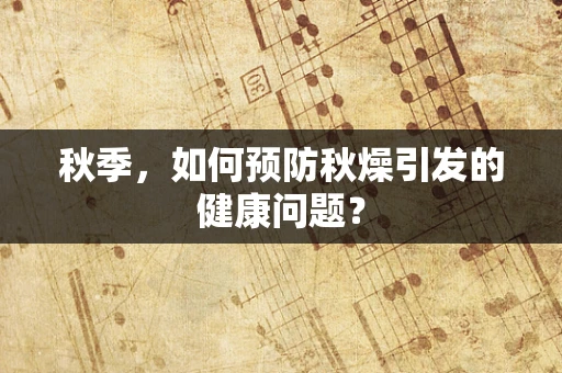 秋季，如何预防秋燥引发的健康问题？