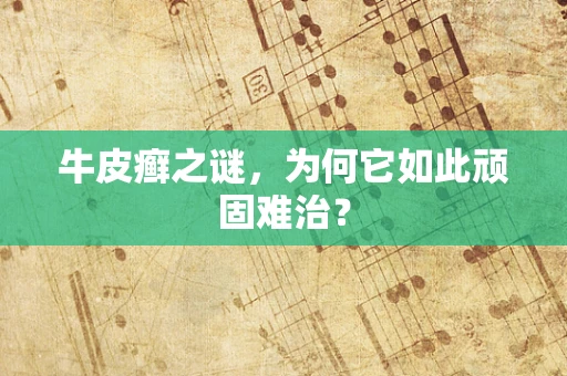 牛皮癣之谜，为何它如此顽固难治？