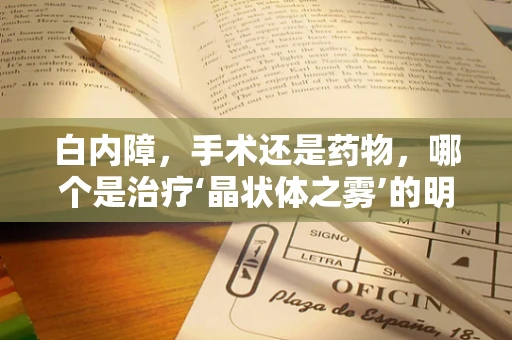 白内障，手术还是药物，哪个是治疗‘晶状体之雾’的明路？