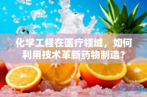 化学工程在医疗领域，如何利用技术革新药物制造？