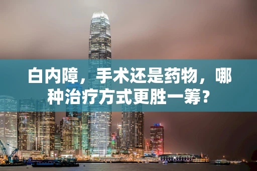 白内障，手术还是药物，哪种治疗方式更胜一筹？