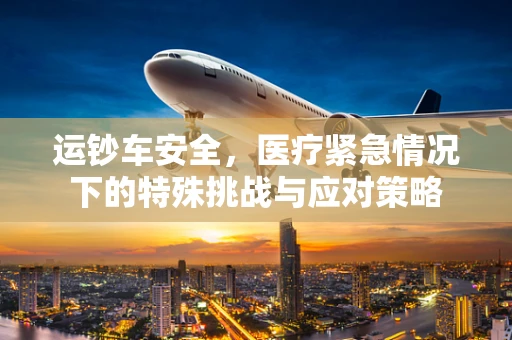 运钞车安全，医疗紧急情况下的特殊挑战与应对策略