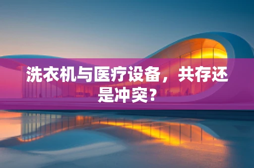 洗衣机与医疗设备，共存还是冲突？