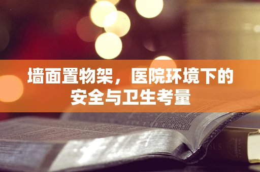 墙面置物架，医院环境下的安全与卫生考量