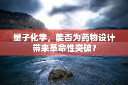 量子化学，能否为药物设计带来革命性突破？