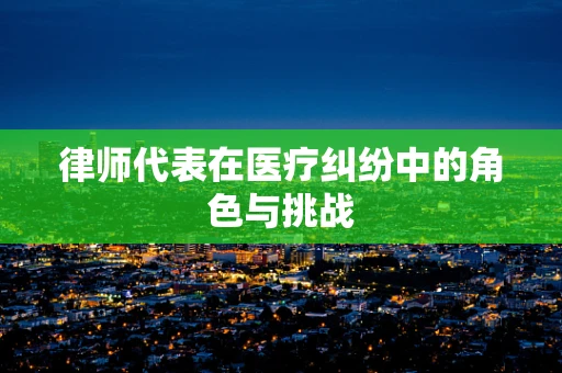 律师代表在医疗纠纷中的角色与挑战