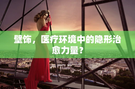 壁饰，医疗环境中的隐形治愈力量？