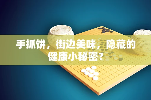 手抓饼，街边美味，隐藏的健康小秘密？