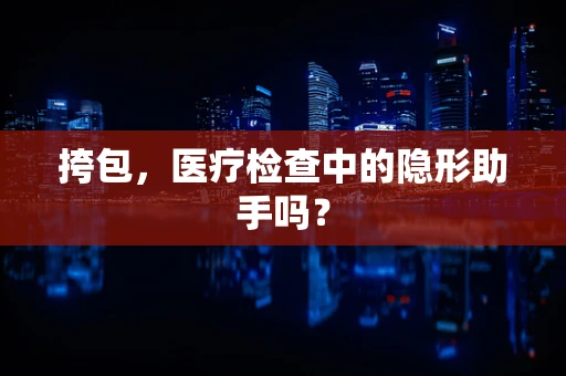 挎包，医疗检查中的隐形助手吗？