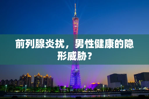 前列腺炎扰，男性健康的隐形威胁？