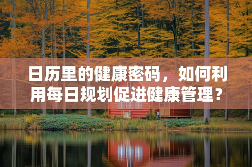 日历里的健康密码，如何利用每日规划促进健康管理？