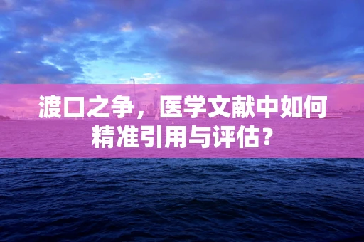 渡口之争，医学文献中如何精准引用与评估？