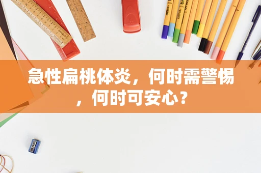 急性扁桃体炎，何时需警惕，何时可安心？