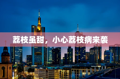 荔枝虽甜，小心荔枝病来袭