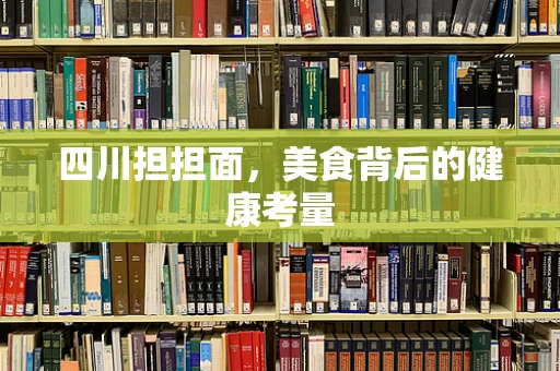 四川担担面，美食背后的健康考量