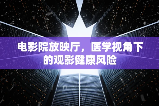 电影院放映厅，医学视角下的观影健康风险