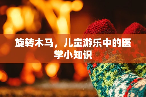 旋转木马，儿童游乐中的医学小知识