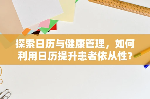 探索日历与健康管理，如何利用日历提升患者依从性？