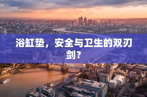 浴缸垫，安全与卫生的双刃剑？