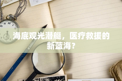 海底观光潜艇，医疗救援的新蓝海？