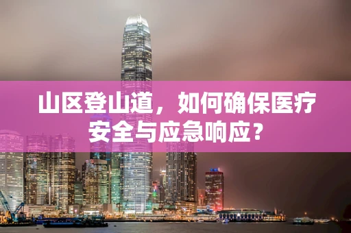山区登山道，如何确保医疗安全与应急响应？