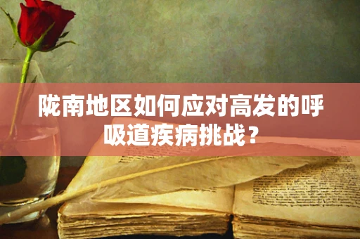 陇南地区如何应对高发的呼吸道疾病挑战？
