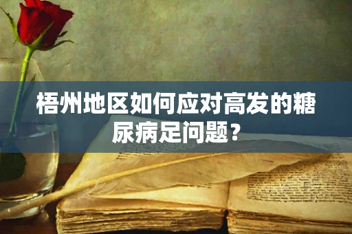 梧州地区如何应对高发的糖尿病足问题？