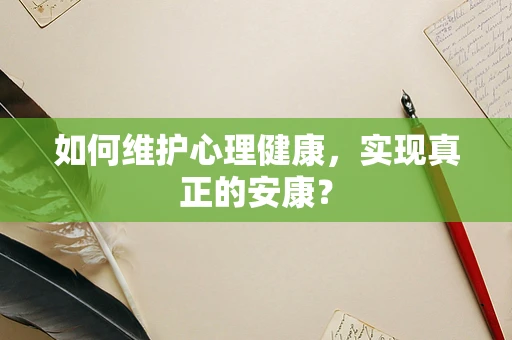 如何维护心理健康，实现真正的安康？