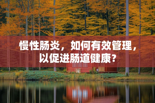 慢性肠炎，如何有效管理，以促进肠道健康？