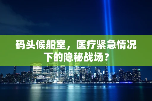 码头候船室，医疗紧急情况下的隐秘战场？