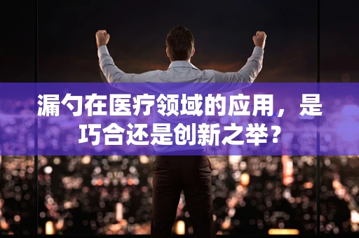 漏勺在医疗领域的应用，是巧合还是创新之举？