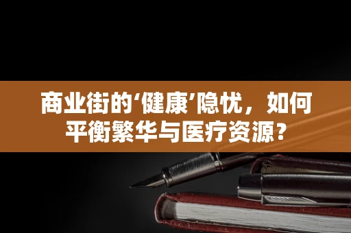 商业街的‘健康’隐忧，如何平衡繁华与医疗资源？