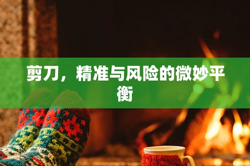 剪刀，精准与风险的微妙平衡