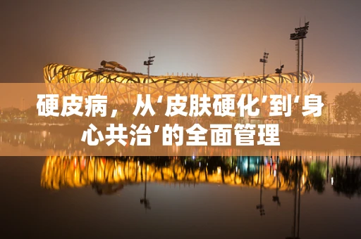 硬皮病，从‘皮肤硬化’到‘身心共治’的全面管理
