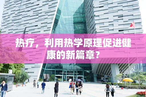热疗，利用热学原理促进健康的新篇章？