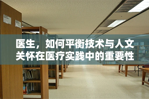 医生，如何平衡技术与人文关怀在医疗实践中的重要性？