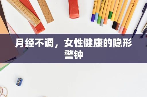 月经不调，女性健康的隐形警钟