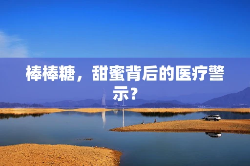 棒棒糖，甜蜜背后的医疗警示？