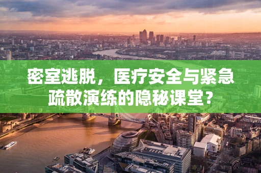 密室逃脱，医疗安全与紧急疏散演练的隐秘课堂？