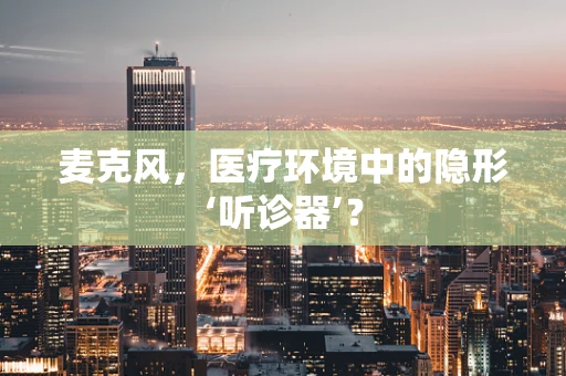 麦克风，医疗环境中的隐形‘听诊器’？