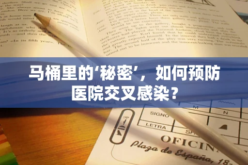 马桶里的‘秘密’，如何预防医院交叉感染？