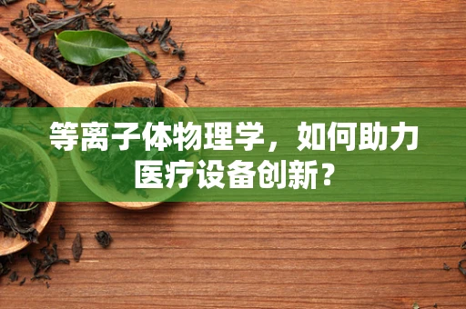 等离子体物理学，如何助力医疗设备创新？